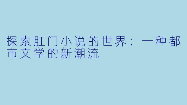 探索肛门小说的世界:一种都市文学的新潮流