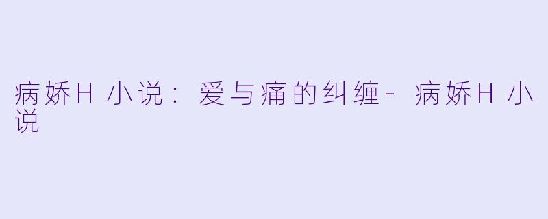 病娇H小说：爱与痛的纠缠