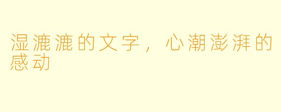 湿漉漉的文字,心潮澎湃的感动