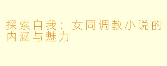 探索自我：女同调教小说的内涵与魅力