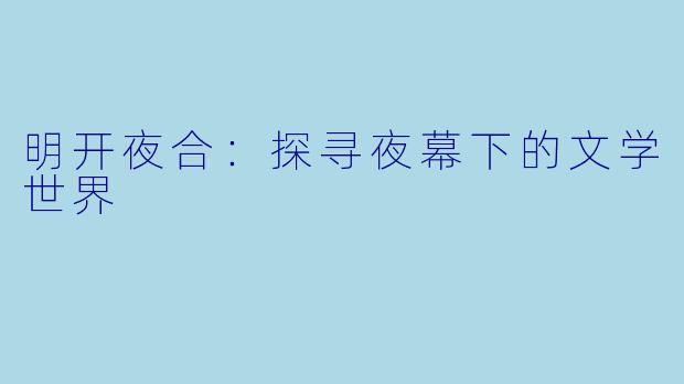 明开夜合:探寻夜幕下的文学世界