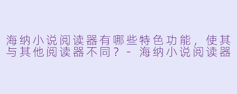 海纳小说阅读器有哪些特色功能,使其与其他阅读器不同?