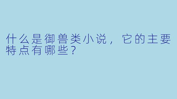 什么是御兽类小说，它的主要特点有哪些？