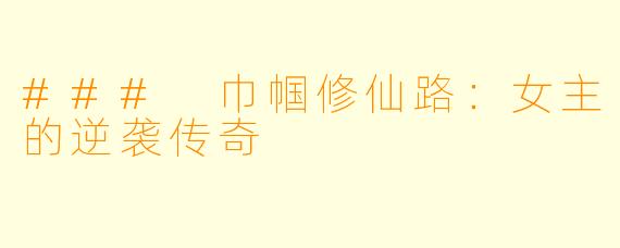 ### 巾帼修仙路:女主的逆袭传奇