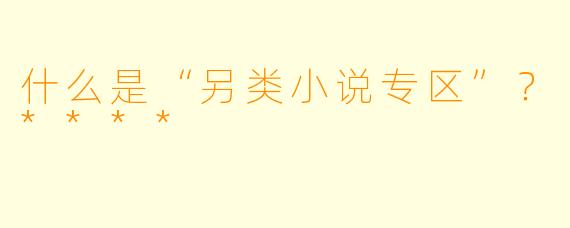 什么是“另类小说专区”?****