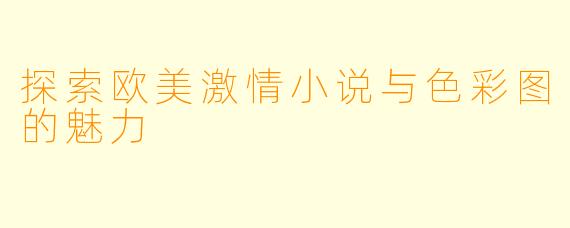 探索欧美激情小说与色彩图的魅力