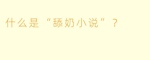 什么是“舔奶小说”？