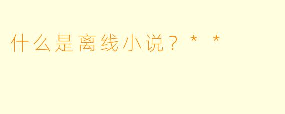 什么是离线小说？**