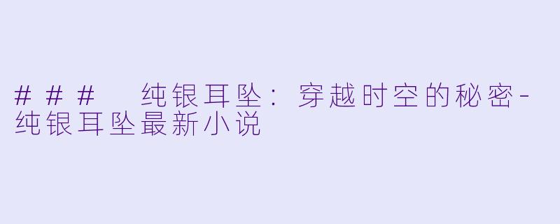 ### 纯银耳坠:穿越时空的秘密-纯银耳坠最新小说