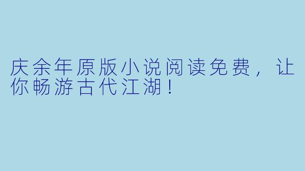 庆余年原版小说阅读免费，让你畅游古代江湖！