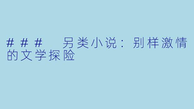 ### 另类小说:别样激情的文学探险