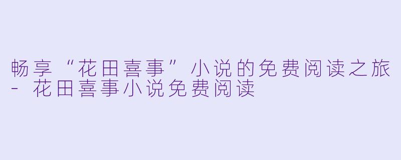 畅享“花田喜事”小说的免费阅读之旅
