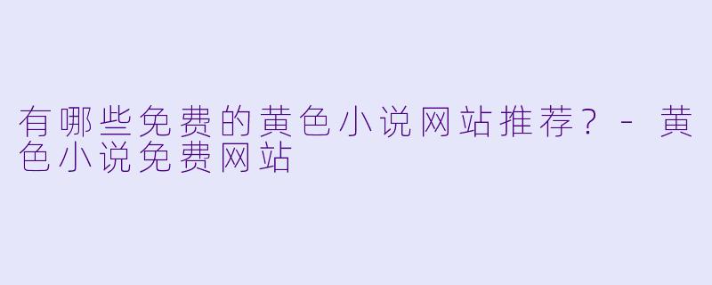 有哪些免费的黄色小说网站推荐?