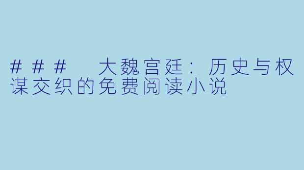 ### 大魏宫廷：历史与权谋交织的免费阅读小说