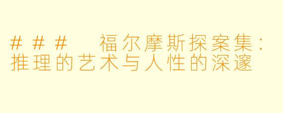 ### 福尔摩斯探案集:推理的艺术与人性的深邃