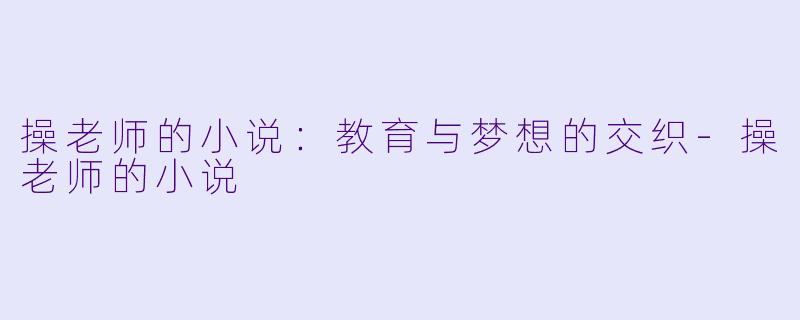 操老师的小说：教育与梦想的交织-操老师的小说