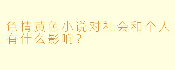 色情黄色小说对社会和个人有什么影响?