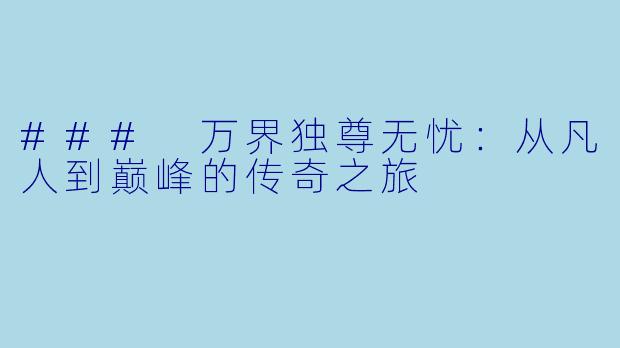 ### 万界独尊无忧:从凡人到巅峰的传奇之旅