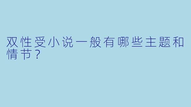 双性受小说一般有哪些主题和情节?