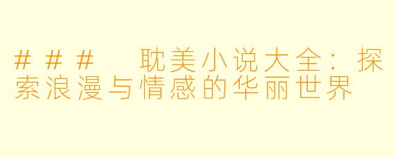 ### 耽美小说大全：探索浪漫与情感的华丽世界