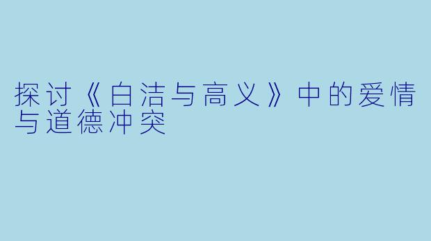 探讨《白洁与高义》中的爱情与道德冲突