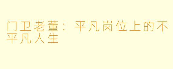 门卫老董:平凡岗位上的不平凡人生