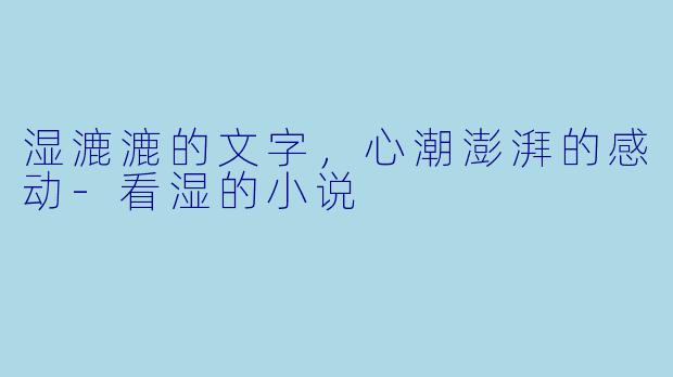 湿漉漉的文字,心潮澎湃的感动
