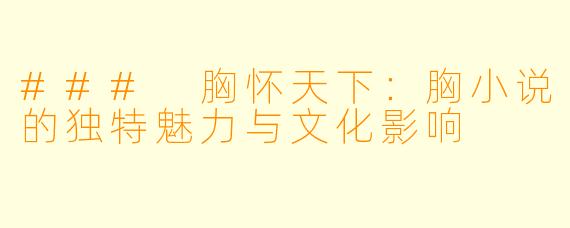 ### 胸怀天下:胸小说的独特魅力与文化影响