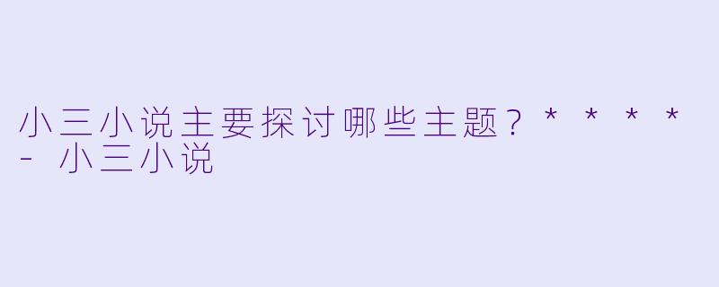 小三小说主要探讨哪些主题？****