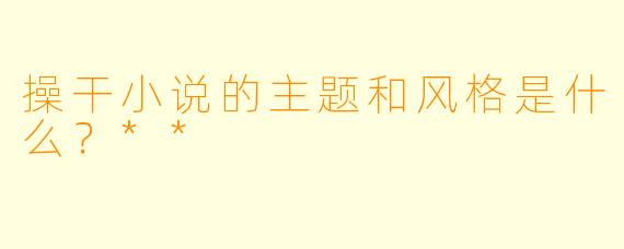 操干小说的主题和风格是什么？**