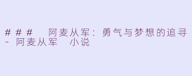 ### 阿麦从军：勇气与梦想的追寻-阿麦从军 小说