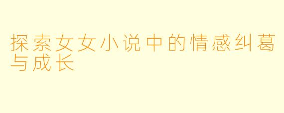 探索女女小说中的情感纠葛与成长