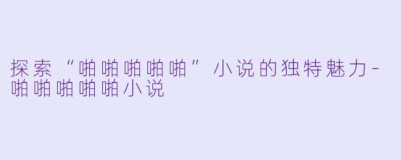 探索“啪啪啪啪啪”小说的独特魅力
