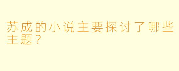 苏成的小说主要探讨了哪些主题？