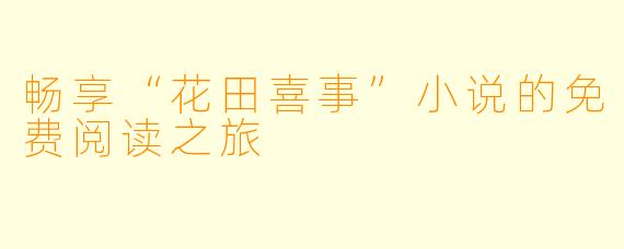 畅享“花田喜事”小说的免费阅读之旅