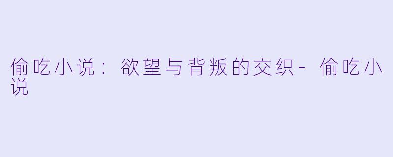 偷吃小说:欲望与背叛的交织