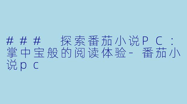 ### 探索番茄小说PC：掌中宝般的阅读体验-番茄小说pc