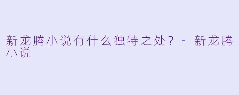 新龙腾小说有什么独特之处？