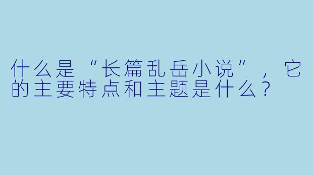 什么是“长篇乱岳小说”,它的主要特点和主题是什么?