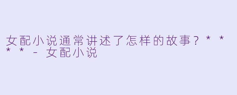 女配小说通常讲述了怎样的故事？****