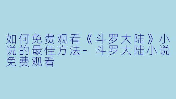 如何免费观看《斗罗大陆》小说的最佳方法