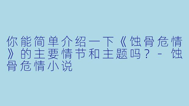 你能简单介绍一下《蚀骨危情》的主要情节和主题吗?