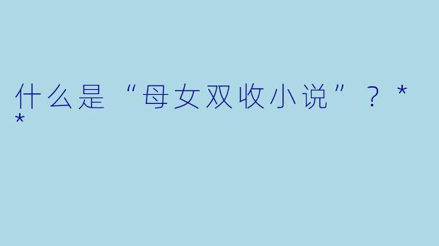 什么是“母女双收小说”?**
