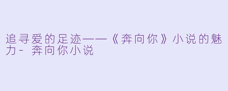 追寻爱的足迹——《奔向你》小说的魅力