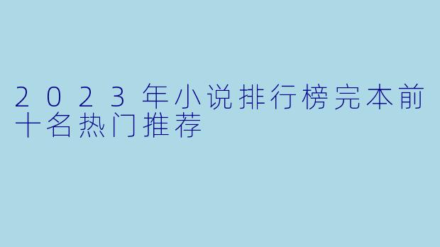 2023年小说排行榜完本前十名热门推荐