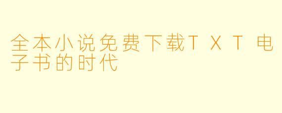 全本小说免费下载TXT电子书的时代