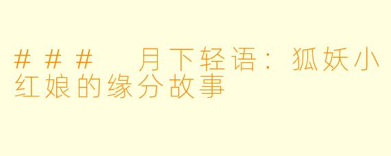 ### 月下轻语：狐妖小红娘的缘分故事