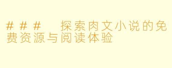 ### 探索肉文小说的免费资源与阅读体验