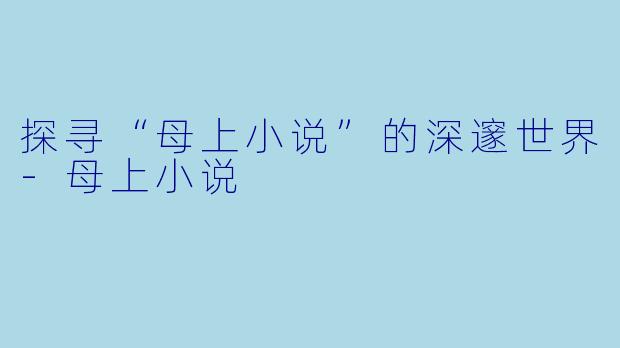 探寻“母上小说”的深邃世界