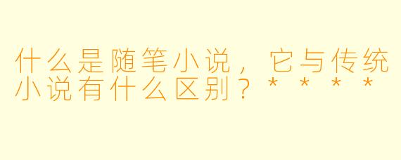 什么是随笔小说,它与传统小说有什么区别?****
